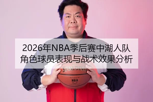 2026年NBA季后赛中湖人队角色球员表现与战术效果分析