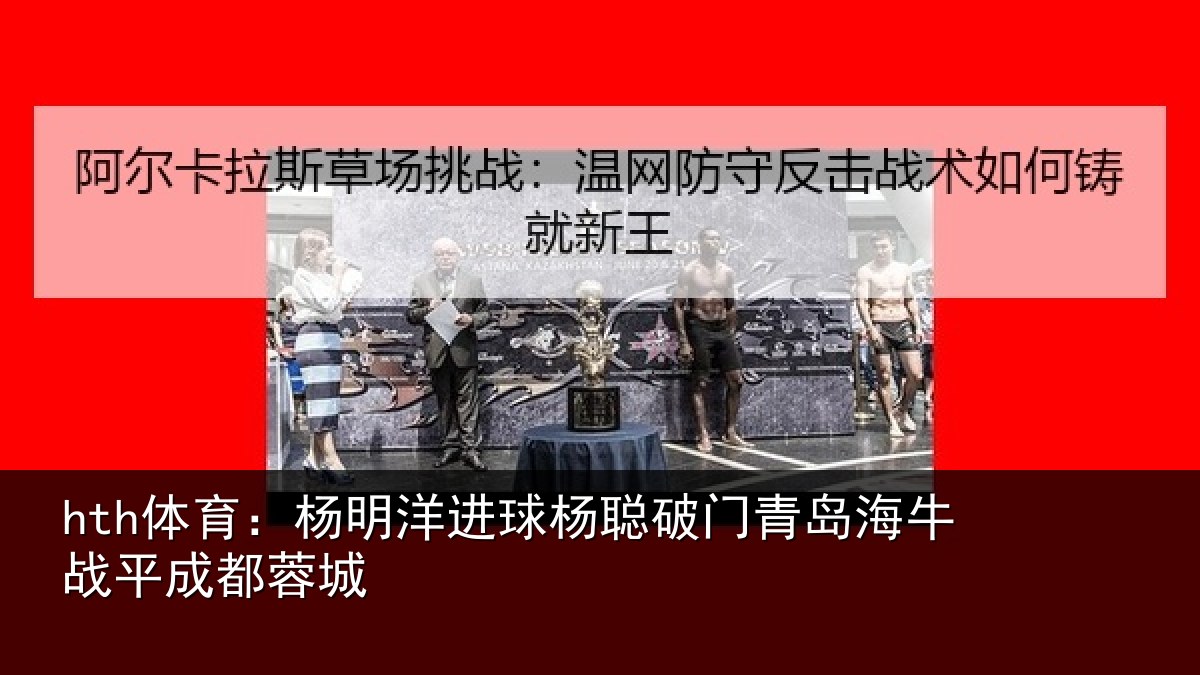 hth体育:杨明洋进球杨聪破门青岛相关情况