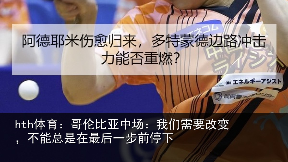 hth体育:哥伦比亚中场:我们需要改变,不能总是在最后一步前停下