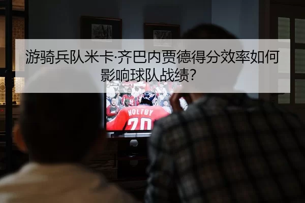 you-qi-bing-dui-mi-ka-qi-ba-nei-jia-de-de-fen-xiao-lv-ru-he-ying-xiang-qiu-dui-zhan-ji-2-980.jpg