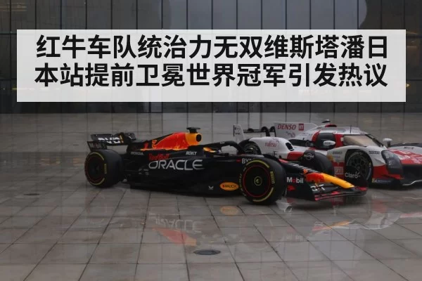 红牛车队统治力无双维斯塔潘日本站提前卫冕世界冠军引发热议