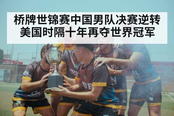 桥牌世锦赛中国男队决赛逆转美国时隔十年再夺世界冠军
