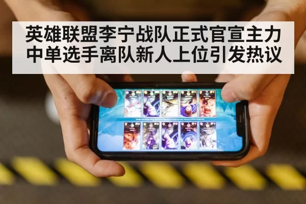 英雄联盟李宁战队正式官宣主力中单选手离队新人上位引发热议