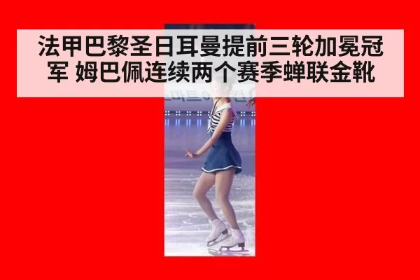 法甲巴黎圣日耳曼提前三轮加冕冠军 姆巴佩连续两个赛季蝉联金靴