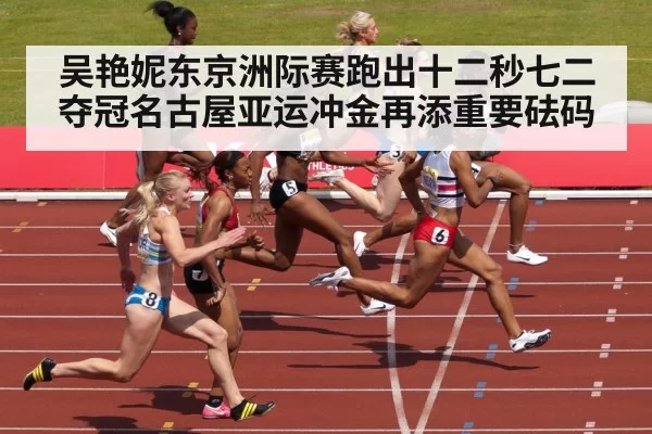 吴艳妮东京洲际赛跑出十二秒七二夺冠名古屋亚运冲金再添重要砝码