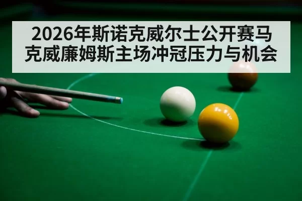 2026年斯诺克威尔士公开赛马克威廉姆斯主场冲冠压力与机会