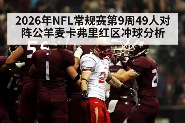2026年NFL常规赛第9周49人对阵公羊麦卡弗里红区冲球分析
